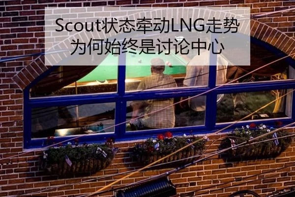 Scout状态牵动LNG走势 为何始终是讨论中心